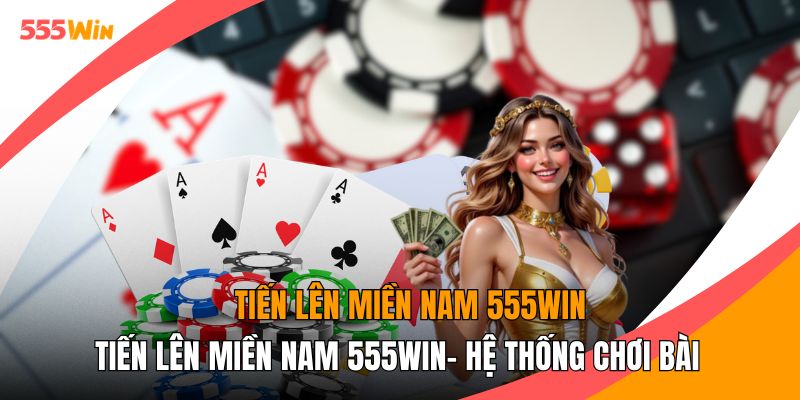 Tiến Lên Miền Nam 555WIN- Hệ Thống Chơi Bài Chuyên Nghiệp